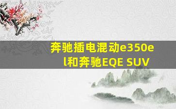 奔驰插电混动e350el和奔驰EQE SUV